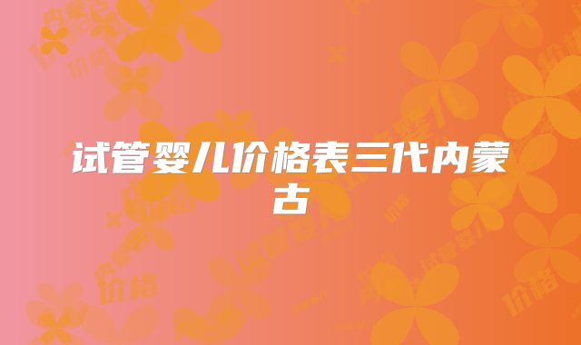 试管婴儿价格表三代内蒙古