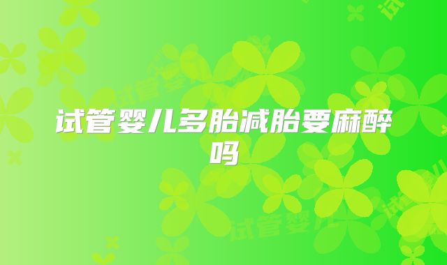 试管婴儿多胎减胎要麻醉吗