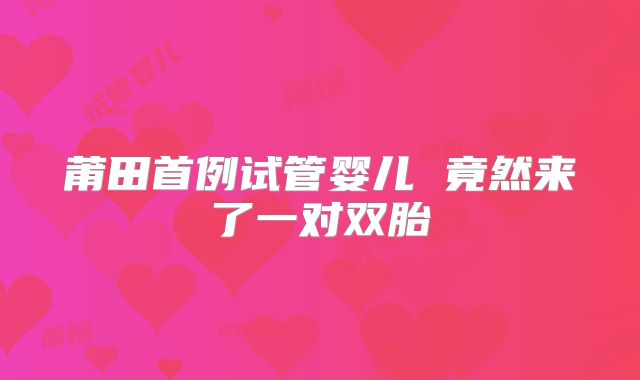 莆田首例试管婴儿 竟然来了一对双胎