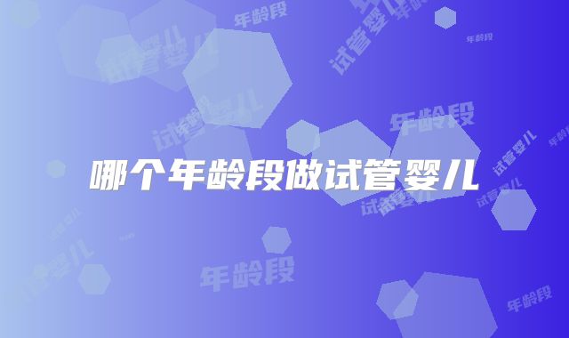 哪个年龄段做试管婴儿