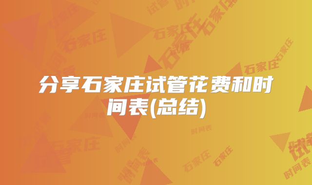 分享石家庄试管花费和时间表(总结)
