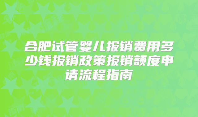 合肥试管婴儿报销费用多少钱报销政策报销额度申请流程指南