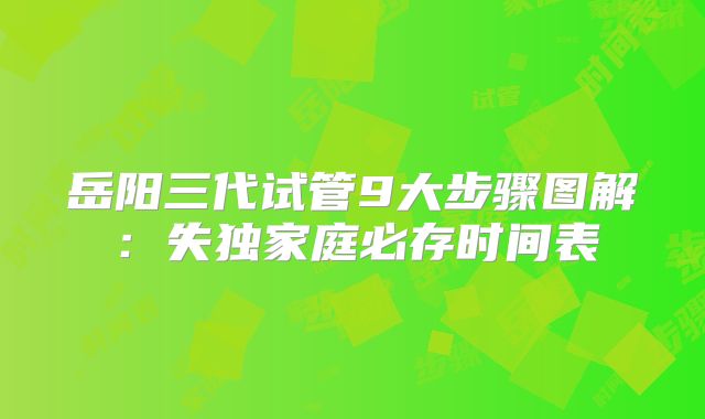 岳阳三代试管9大步骤图解:失独家庭必存时间表