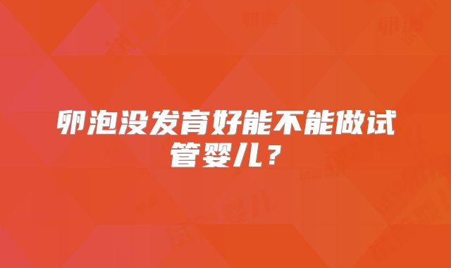 卵泡没发育好能不能做试管婴儿？
