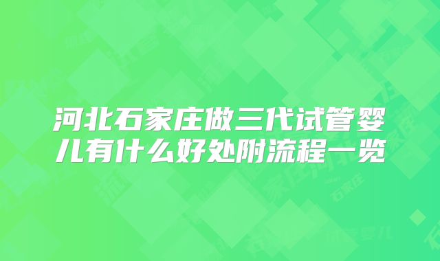 河北石家庄做三代试管婴儿有什么好处附流程一览