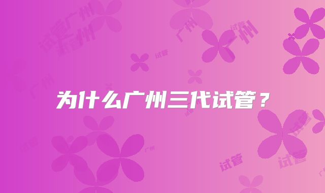 为什么广州三代试管？
