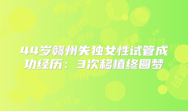 44岁赣州失独女性试管成功经历:3次移植终圆梦