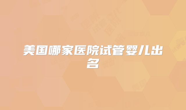 美国哪家医院试管婴儿出名