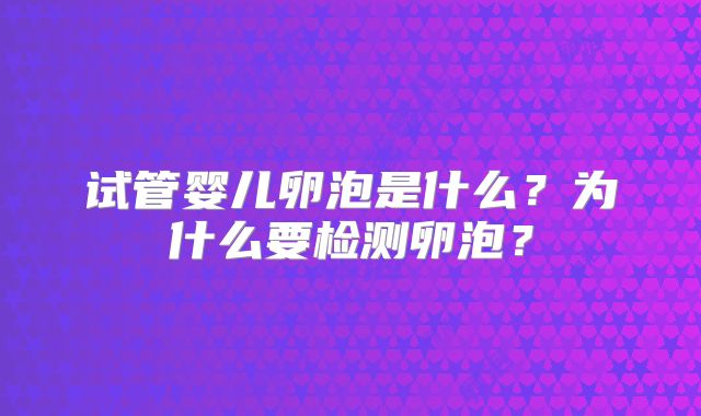 试管婴儿卵泡是什么？为什么要检测卵泡？