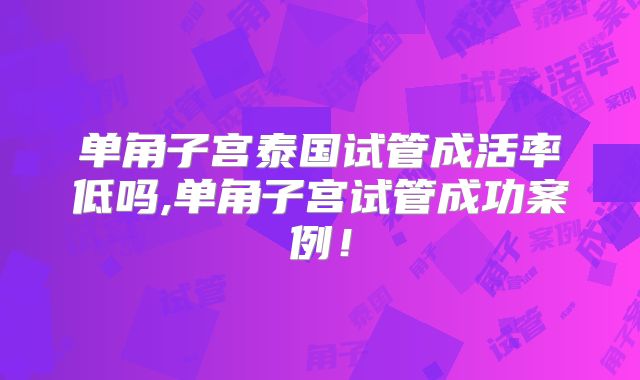 单角子宫泰国试管成活率低吗,单角子宫试管成功案例！