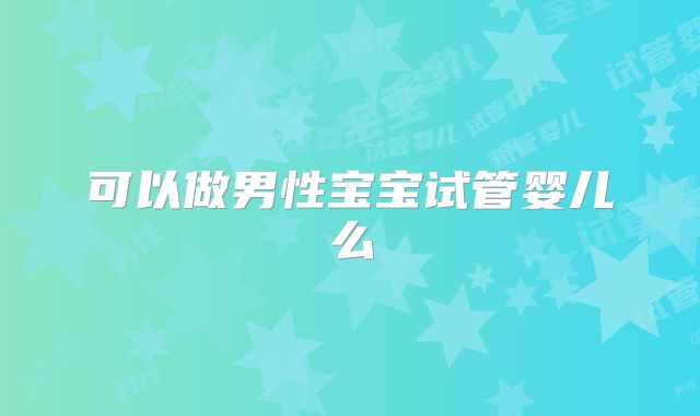 可以做男性宝宝试管婴儿么