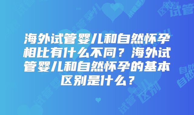 海外试管婴儿和自然怀孕相比有什么不同?海外试管婴儿和自然怀孕的基本区别是什么?