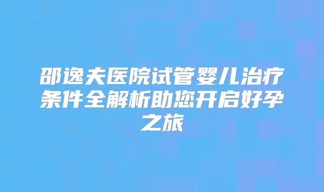 邵逸夫医院试管婴儿治疗条件全解析助您开启好孕之旅