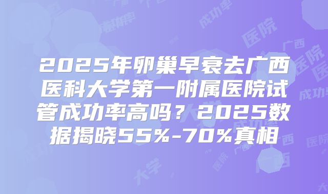 2025年卵巢早衰去广西医科大学第一附属医院试管成功率高吗？2025数据揭晓55%-70%真相