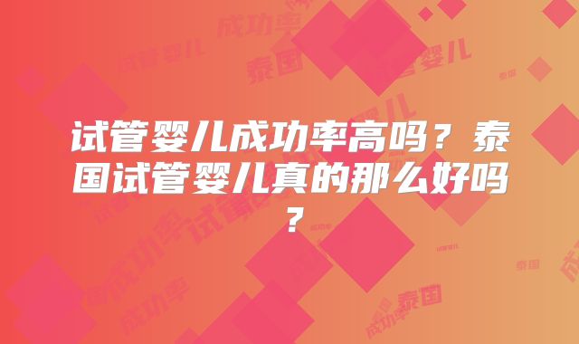 试管婴儿成功率高吗?泰国试管婴儿真的那么好吗?