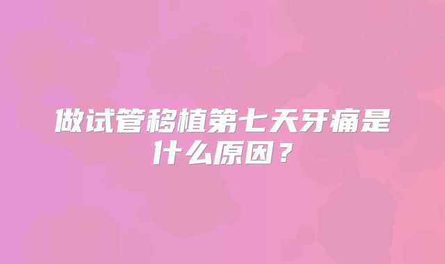 做试管移植第七天牙痛是什么原因?