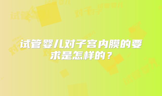试管婴儿对子宫内膜的要求是怎样的?