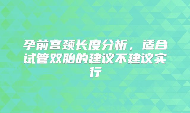 孕前宫颈长度分析，适合试管双胎的建议不建议实行
