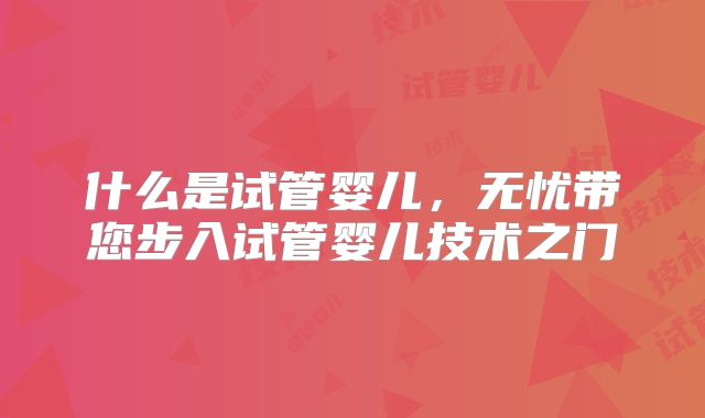 什么是试管婴儿,无忧带您步入试管婴儿技术之门