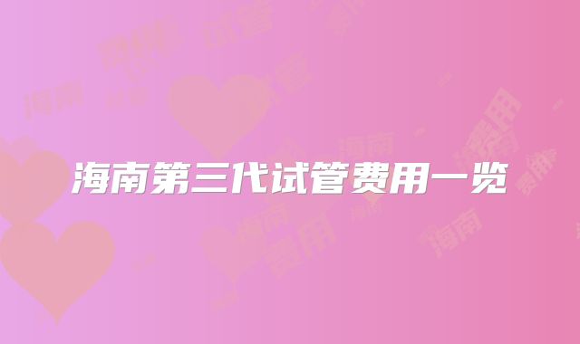 海南第三代试管费用一览