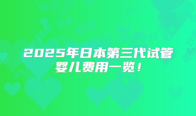 2025年日本第三代试管婴儿费用一览!