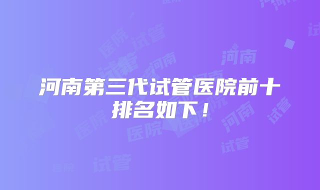 河南第三代试管医院前十排名如下!