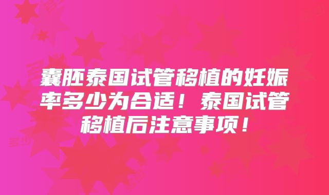 囊胚泰国试管移植的妊娠率多少为合适！泰国试管移植后注意事项！