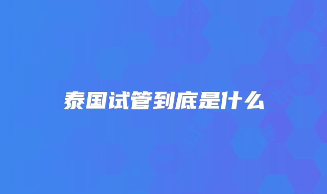 泰国试管到底是什么
