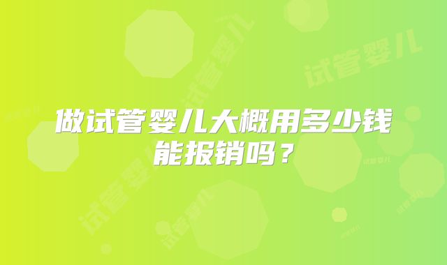 做试管婴儿大概用多少钱能报销吗？