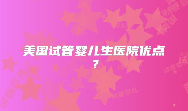 美国试管婴儿生医院优点?