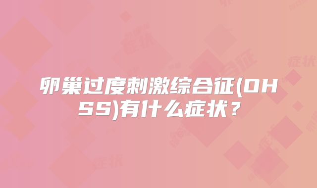 卵巢过度刺激综合征(OHSS)有什么症状?