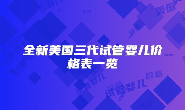 全新美国三代试管婴儿价格表一览
