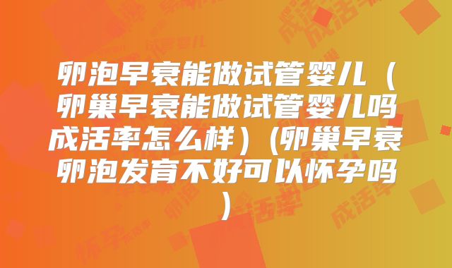 卵泡早衰能做试管婴儿(卵巢早衰能做试管婴儿吗成活率怎么样)(卵巢早衰卵泡发育不好可以怀孕吗)