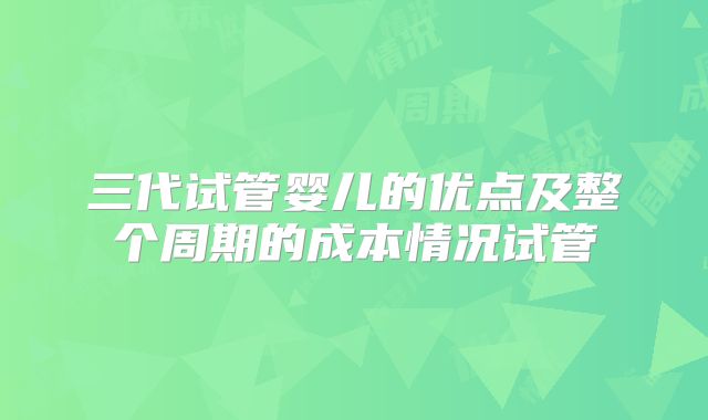 三代试管婴儿的优点及整个周期的成本情况试管