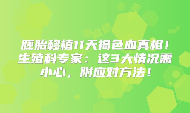 胚胎移植11天褐色血真相!生殖科专家:这3大情况需小心,附应对方法!
