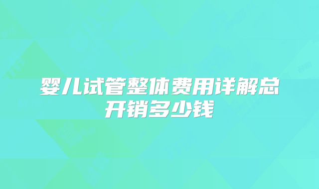 婴儿试管整体费用详解总开销多少钱