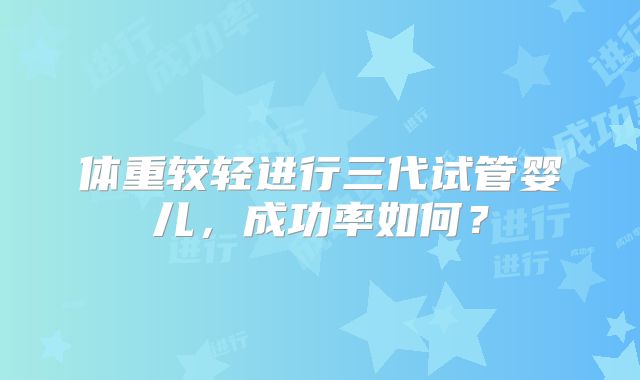 体重较轻进行三代试管婴儿,成功率如何?