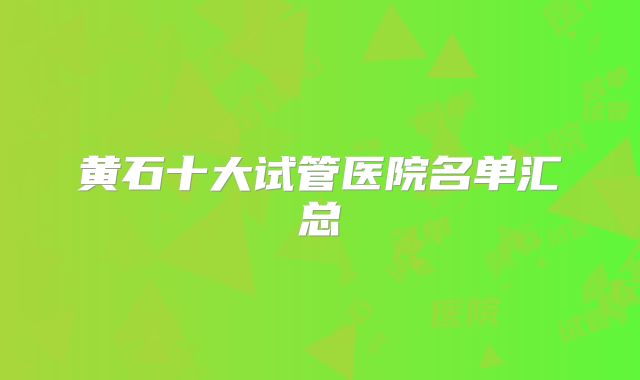 黄石十大试管医院名单汇总