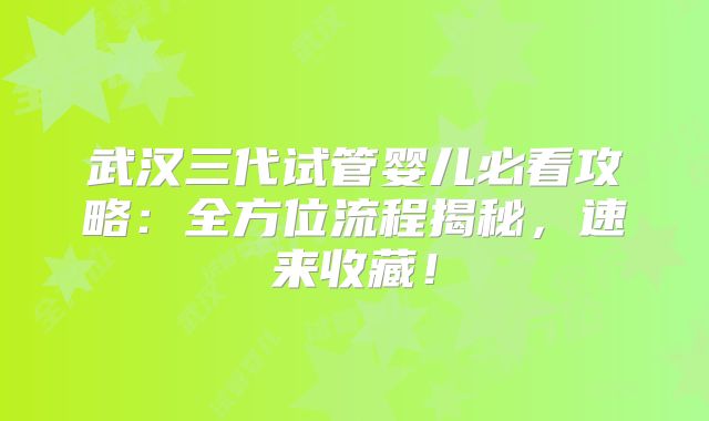 武汉三代试管婴儿必看攻略:全方位流程揭秘,速来收藏!