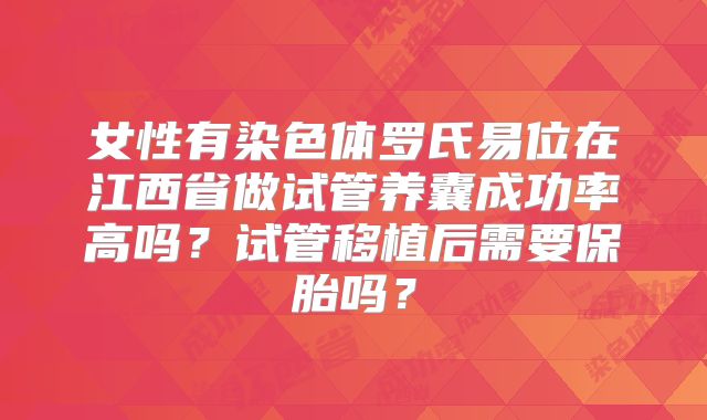 女性有染色体罗氏易位在江西省做试管养囊成功率高吗？试管移植后需要保胎吗？