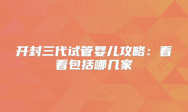 开封三代试管婴儿攻略：看看包括哪几家