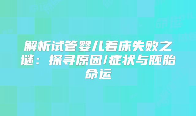 解析试管婴儿着床失败之谜：探寻原因/症状与胚胎命运