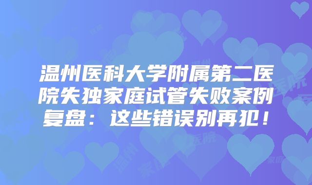 温州医科大学附属第二医院失独家庭试管失败案例复盘：这些错误别再犯！