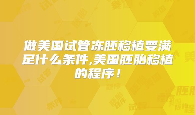 做美国试管冻胚移植要满足什么条件,美国胚胎移植的程序!