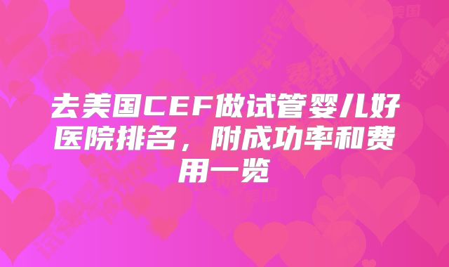 去美国CEF做试管婴儿好医院排名,附成功率和费用一览