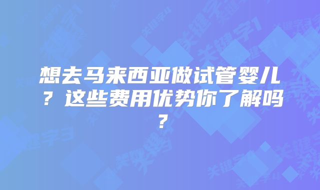 想去马来西亚做试管婴儿？这些费用优势你了解吗？