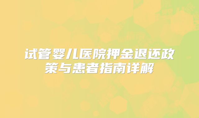 试管婴儿医院押金退还政策与患者指南详解