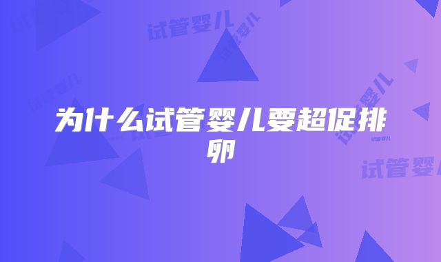 为什么试管婴儿要超促排卵