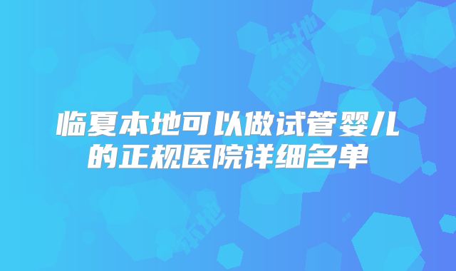 临夏本地可以做试管婴儿的正规医院详细名单