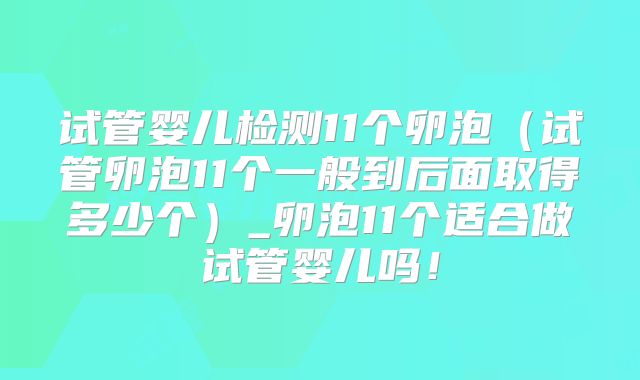 试管婴儿检测11个卵泡（试管卵泡11个一般到后面取得多少个）_卵泡11个适合做试管婴儿吗！